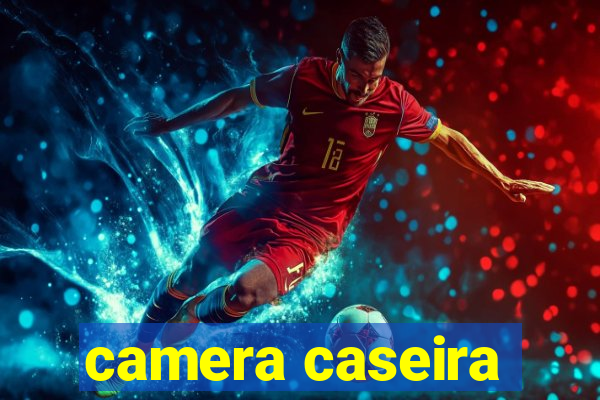 camera caseira